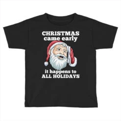 Christmas Came Early It Happens To All Holidays Fu Toddler T-shirt